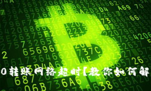 Tokenim 2.0转账网络超时?教你如何解决这个问题!