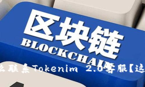 想知道怎么联系Tokenim 2.0客服?这里告诉你!