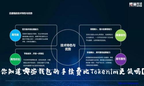 你知道哪些钱包的手续费比Tokenim更低吗？