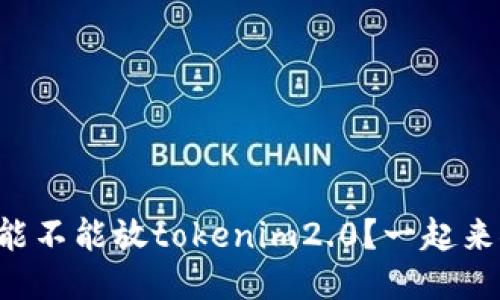 瑞波币能不能放tokenim2.0？一起来探讨吧！