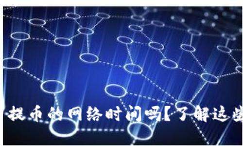 你知道虚拟币提币的网络时间吗？了解这些要点很重要！