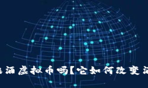 你听说过酿酒虚拟币吗?它如何改变酒业的未来!