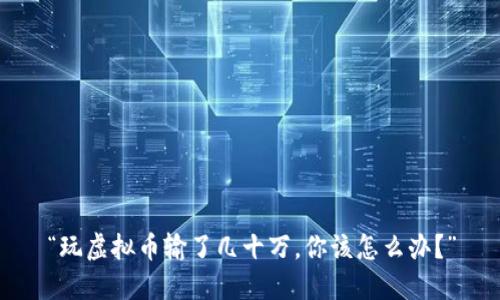 “玩虚拟币输了几十万，你该怎么办？”