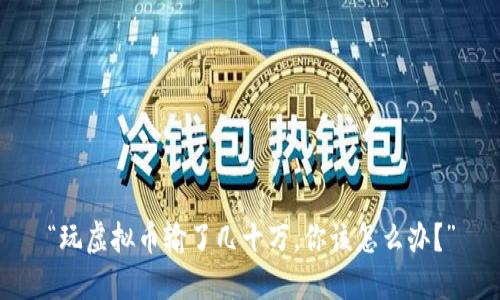 “玩虚拟币输了几十万，你该怎么办？”
