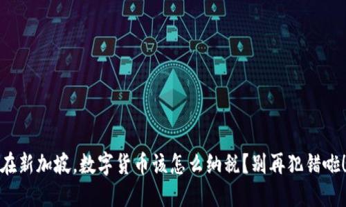在新加坡，数字货币该怎么纳税？别再犯错啦！