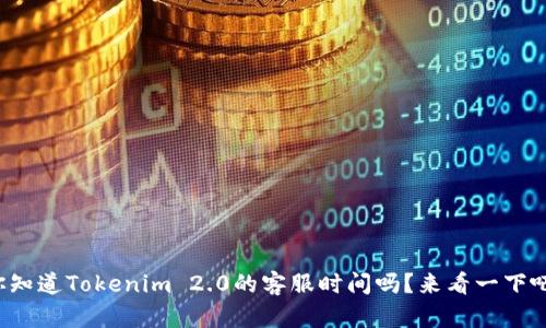 你知道Tokenim 2.0的客服时间吗?来看一下吧!