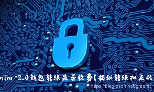 Tokenim 2.0钱包转账是否收费？揭秘转账扣点的真相！