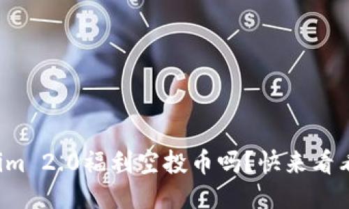 你知道Tokenim 2.0福利空投币吗?快来看看怎么参与吧!