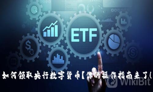 如何领取央行数字货币?你的操作指南来了!
