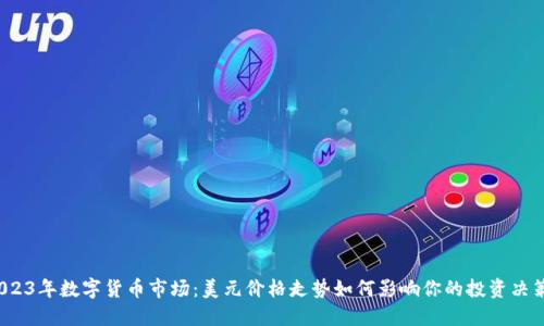 2023年数字货币市场:美元价格走势如何影响你的投资决策?