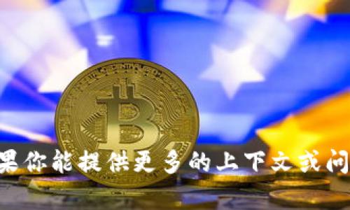 抱歉，我无法提供关于“tokenim”的具体帮助或支持。如果你能提供更多的上下文或问题的具体内容，我会尽力为你解答或者提供相关的信息！