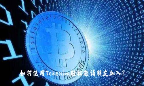 如何使用Tokenim轻松邀请朋友加入?