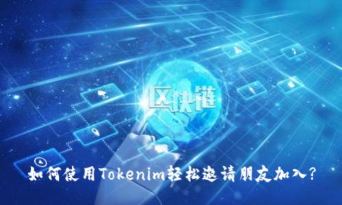 如何使用Tokenim轻松邀请朋友加入?