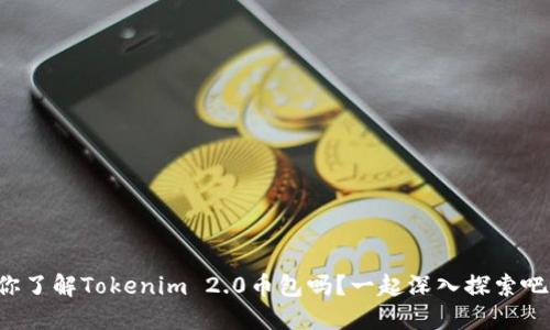 你了解Tokenim 2.0币包吗?一起深入探索吧!