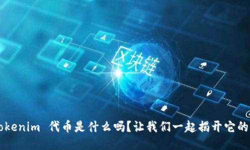 你知道 Tokenim 代币是什么吗?让我们一起揭开它的神秘面纱!