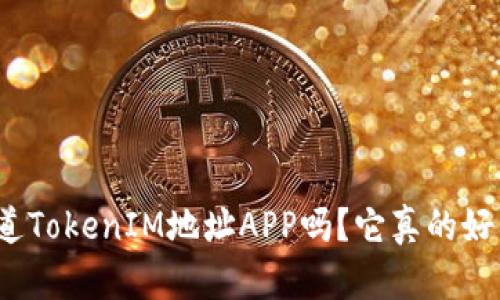 你知道TokenIM地址APP吗?它真的好用吗?