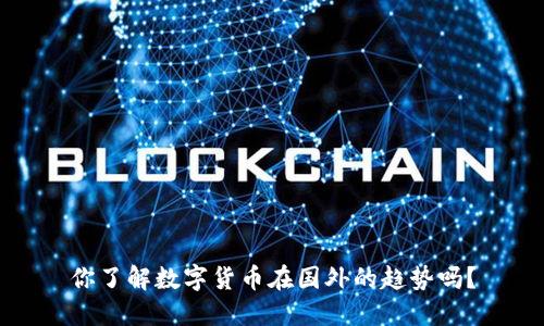 你了解数字货币在国外的趋势吗?