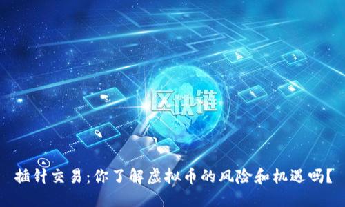 插针交易：你了解虚拟币的风险和机遇吗？