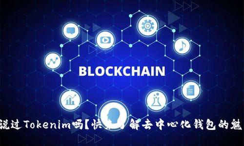 你听说过Tokenim吗?快来了解去中心化钱包的魅力吧!