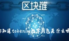 你知道tokenim数字钱包是什么吗？