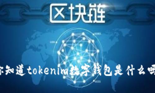 你知道tokenim数字钱包是什么吗?