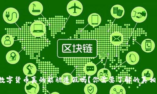 数字货币真的能被造假吗？你需要了解的真相！
