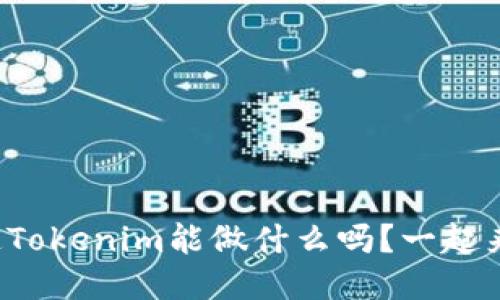 你知道Tokenim能做什么吗？一起来看看！