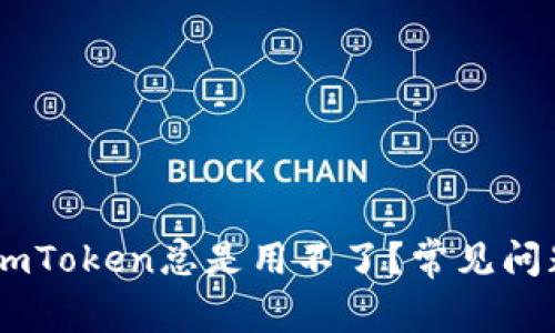 为什么我的ImToken总是用不了？常见问题及解决方案