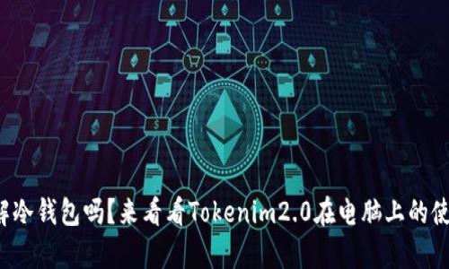 你真的了解冷钱包吗？来看看Tokenim2.0在电脑上的使用体验吧！