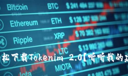 如何轻松下载Tokenim 2.0?听听我的建议吧!