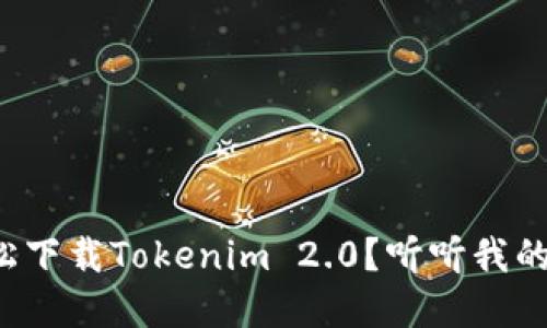 如何轻松下载Tokenim 2.0?听听我的建议吧!