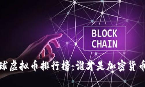 2023年全球虚拟币排行榜:谁才是加密货币界的王者?