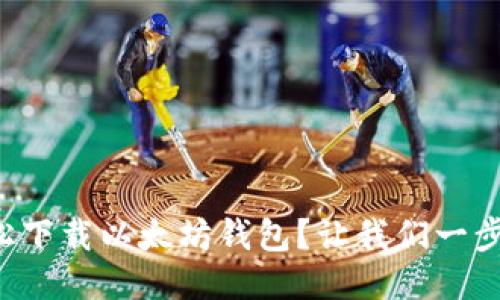 如何轻松下载以太坊钱包?让我们一步一步来!