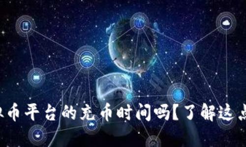 你知道虚拟币平台的充币时间吗?了解这点很重要哦!