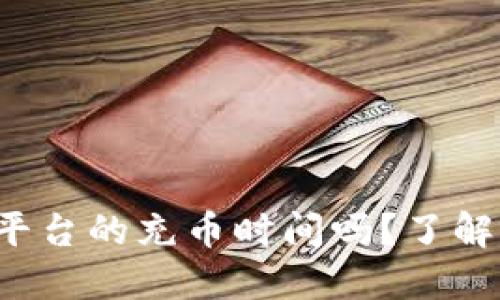 你知道虚拟币平台的充币时间吗?了解这点很重要哦!
