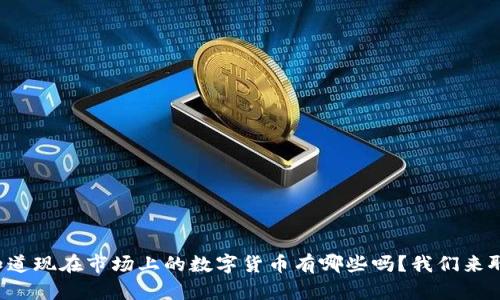你知道现在市场上的数字货币有哪些吗?我们来聊聊!