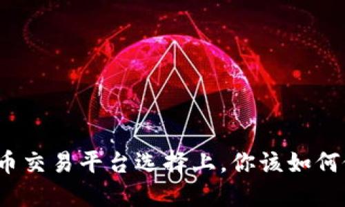 在虚拟币交易平台选择上，你该如何做决策？