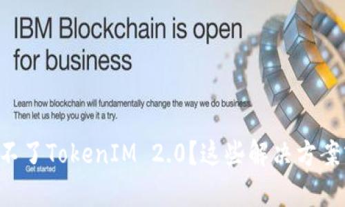 为什么我下载不了TokenIM 2.0?这些解决方案或许能帮到你!