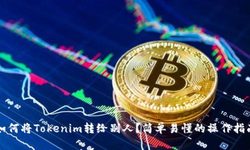 如何将Tokenim转给别人?简单易懂的操作指南