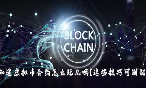 你知道虚拟币合约怎么玩儿吗?这些技巧可别错过!