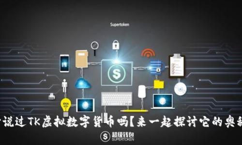 你听说过TK虚拟数字货币吗?来一起探讨它的奥秘吧!