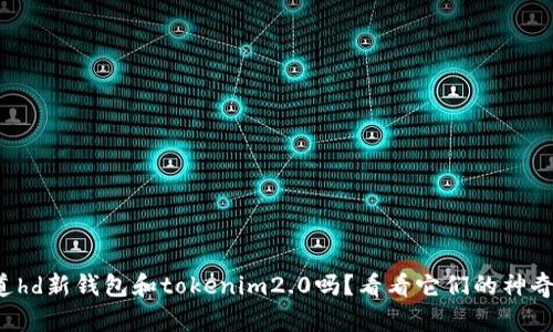 你知道hd新钱包和tokenim2.0吗?看看它们的神奇之处!