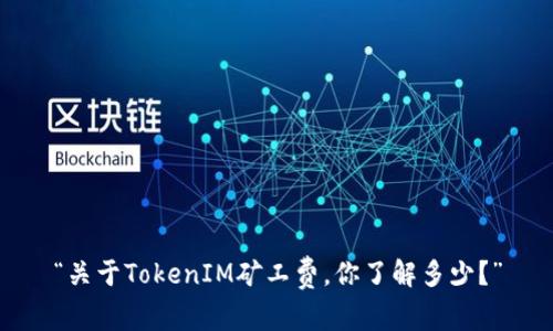 “关于TokenIM矿工费，你了解多少？”