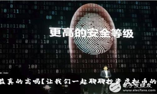 虚拟币收益真的高吗?让我们一起聊聊投资虚拟币的那些事儿!