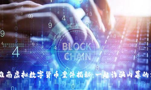 biatoti淮南虚拟数字货币案件揭秘:一起诈骗内幕的深度解析