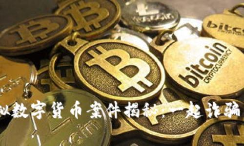 biatoti淮南虚拟数字货币案件揭秘:一起诈骗内幕的深度解析