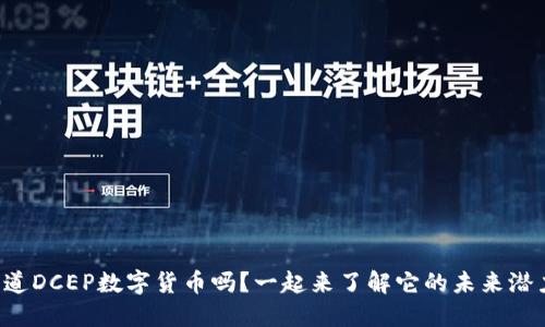 你知道DCEP数字货币吗?一起来了解它的未来潜力吧!