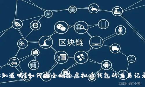 你知道吗?如何安全删除虚拟币钱包的交易记录?