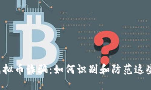 广西虚拟币诈骗:如何识别和防范这些骗局?