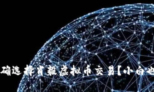 bialti如何正确选择肖毅虚拟币交易?小白也能轻松上手!